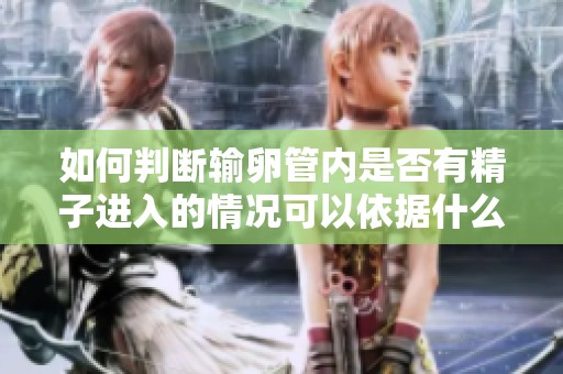 如何判断输卵管内是否有精子进入的情况可以依据什么呢