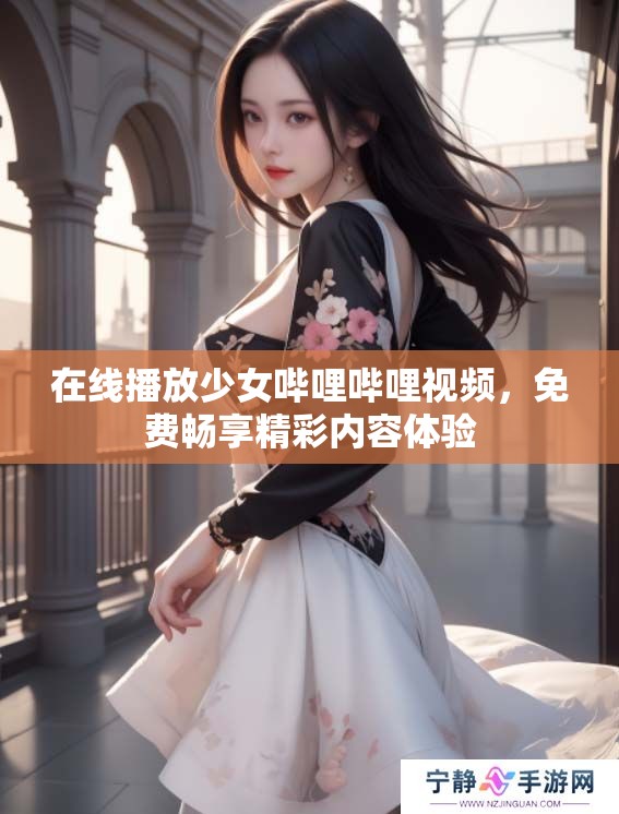 在线播放少女哔哩哔哩视频，免费畅享精彩内容体验