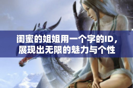闺蜜的姐姐用一个字的ID，展现出无限的魅力与个性