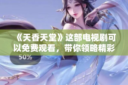 《天香天堂》这部电视剧可以免费观看，带你领略精彩剧情与美好时光