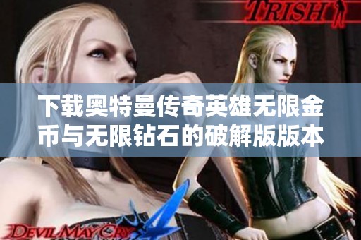 下载奥特曼传奇英雄无限金币与无限钻石的破解版版本，畅享无限乐趣！