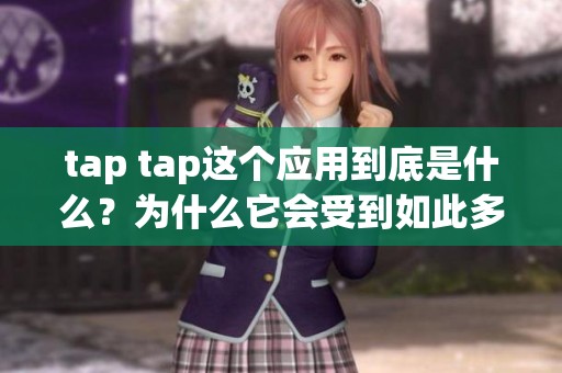 tap tap这个应用到底是什么？为什么它会受到如此多用户的关注和喜爱？