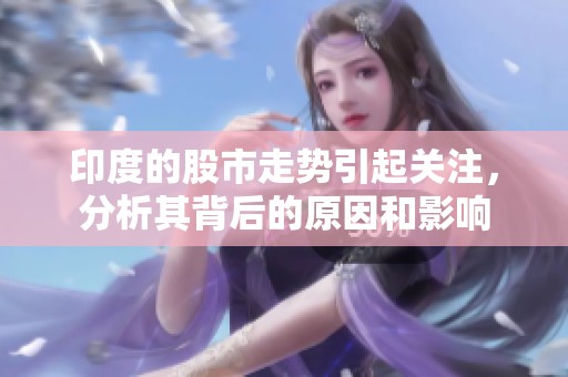 印度的股市走势引起关注，分析其背后的原因和影响