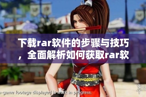 下载rar软件的步骤与技巧，全面解析如何获取rar软件下载方法