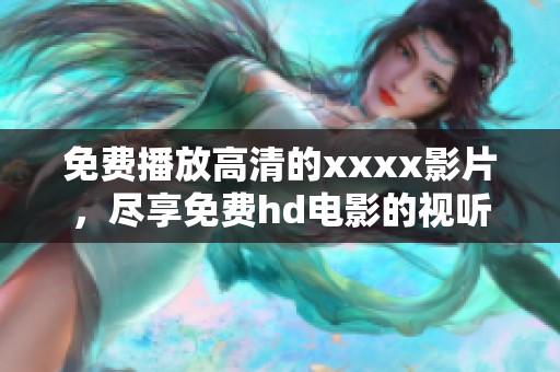 免费播放高清的xxxx影片，尽享免费hd电影的视听盛宴