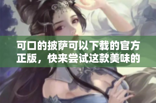 可口的披萨可以下载的官方正版，快来尝试这款美味的披萨吧