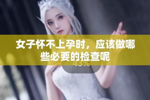 女子怀不上孕时，应该做哪些必要的检查呢