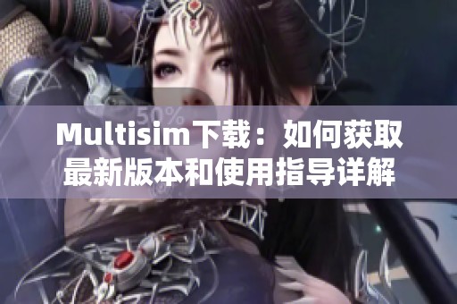 Multisim下载：如何获取最新版本和使用指导详解