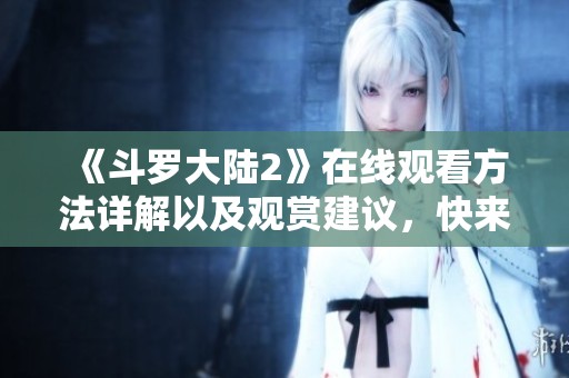 《斗罗大陆2》在线观看方法详解以及观赏建议，快来一起探索精彩剧情！