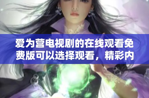 爱为营电视剧的在线观看免费版可以选择观看，精彩内容不容错过！