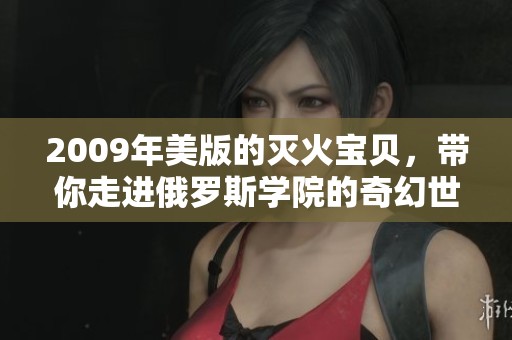 2009年美版的灭火宝贝，带你走进俄罗斯学院的奇幻世界