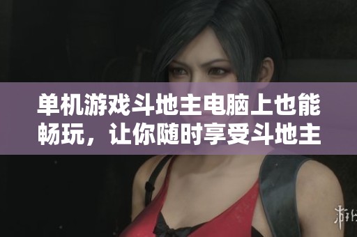 单机游戏***电脑上也能畅玩，让你随时享受***的乐趣