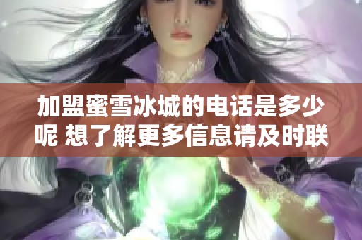 加盟蜜雪冰城的电话是多少呢 想了解更多信息请及时联系我