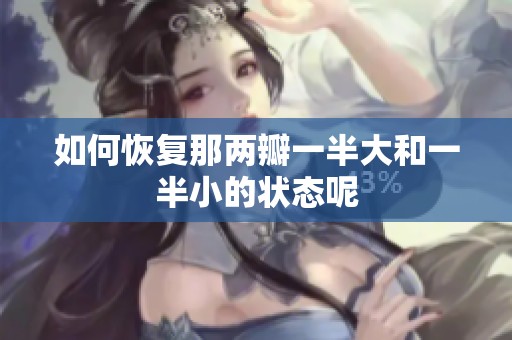 如何恢复那两瓣一半大和一半小的状态呢