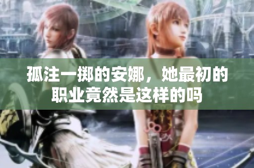 孤注一掷的安娜，她最初的职业竟然是这样的吗