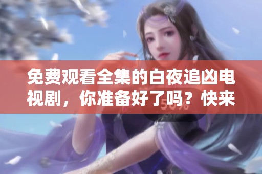 免费观看全集的白夜追凶电视剧，你准备好了吗？快来一起观看吧！