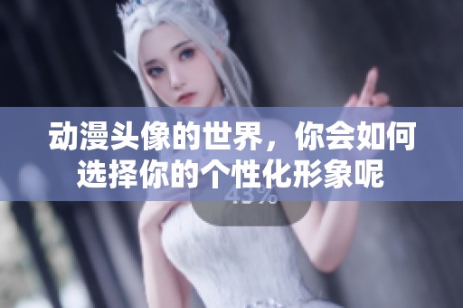 动漫头像的世界，你会如何选择你的个性化形象呢
