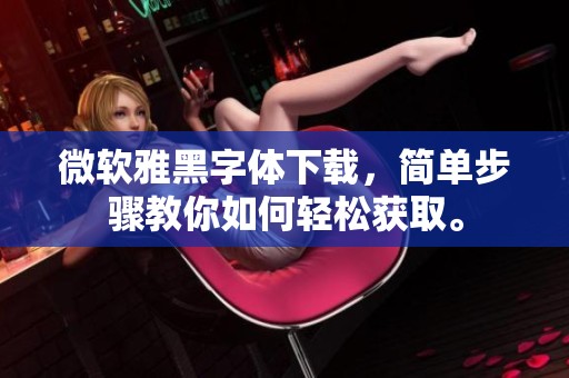 微软雅黑字体下载，简单步骤教你如何轻松获取。