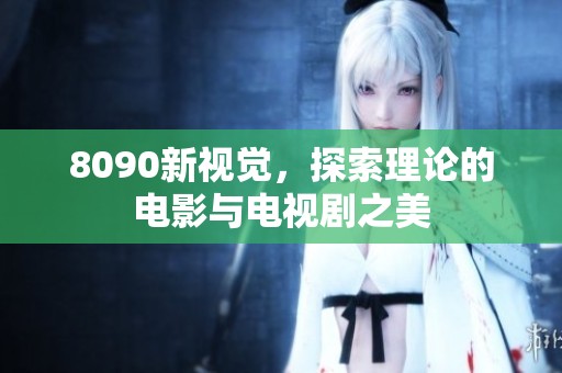 8090新视觉，探索理论的电影与电视剧之美