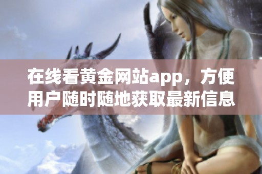 在线看黄金网站app，方便用户随时随地获取最新信息