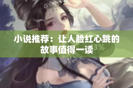 小说推荐：让人脸红心跳的故事值得一读
