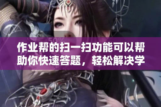 作业帮的扫一扫功能可以帮助你快速答题，轻松解决学习难题