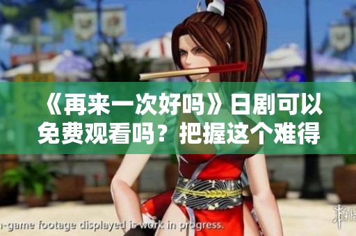 《再来一次好吗》日剧可以免费观看吗？把握这个难得的机会吧！