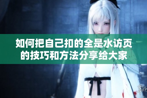 如何把自己扣的全是水访页的技巧和方法分享给大家