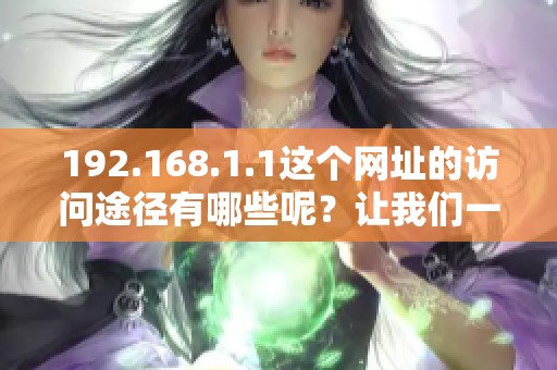 192.168.1.1这个网址的访问途径有哪些呢？让我们一起了解一下百度.com。