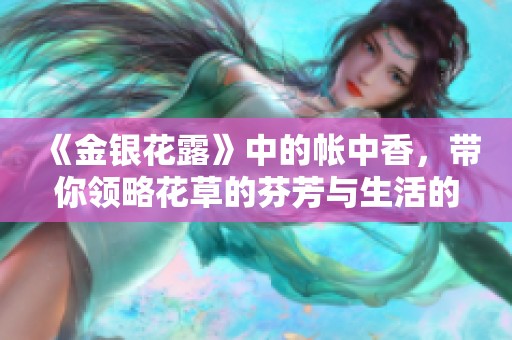 《金银花露》中的帐中香，带你领略花草的芬芳与生活的真谛