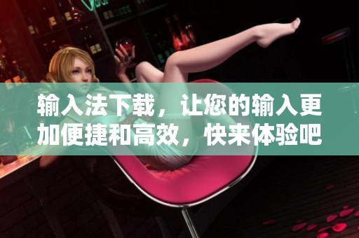 输入法下载，让您的输入更加便捷和高效，快来体验吧！