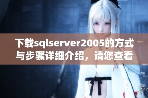 下载sqlserver2005的方式与步骤详细介绍，请您查看具体内容