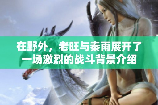 在野外，老旺与秦雨展开了一场激烈的战斗背景介绍