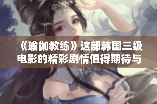 《瑜伽教练》这部韩国三级电影的精彩剧情值得期待与关注