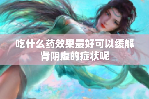 吃什么药效果最好可以缓解肾阴虚的症状呢