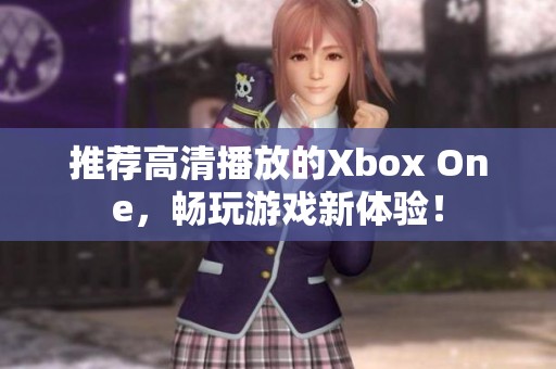 推荐高清播放的Xbox One，畅玩游戏新体验！