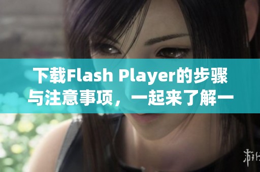 下载Flash Player的步骤与注意事项，一起来了解一下吧