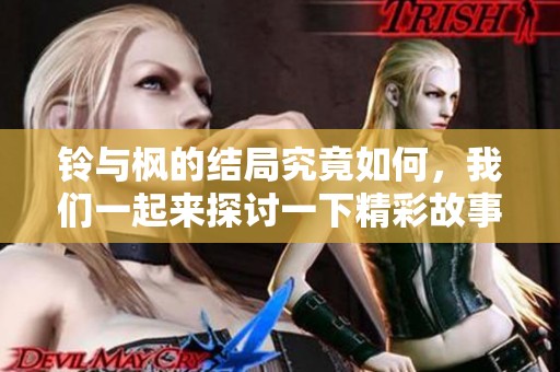 铃与枫的结局究竟如何，我们一起来探讨一下精彩故事的背后真相。