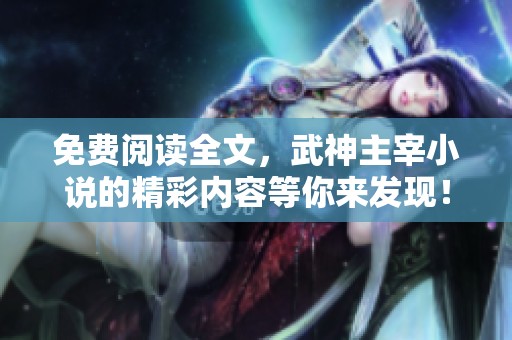 免费阅读全文，武神主宰小说的精彩内容等你来发现！