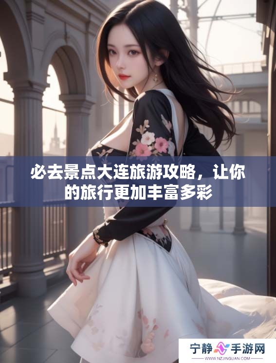 必去景点大连旅游攻略，让你的旅行更加丰富多彩