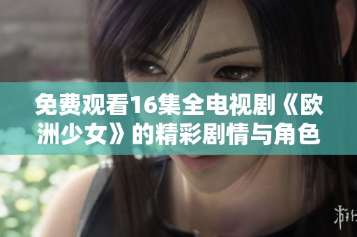 免费观看16集全电视剧《欧洲少女》的精彩剧情与角色分析