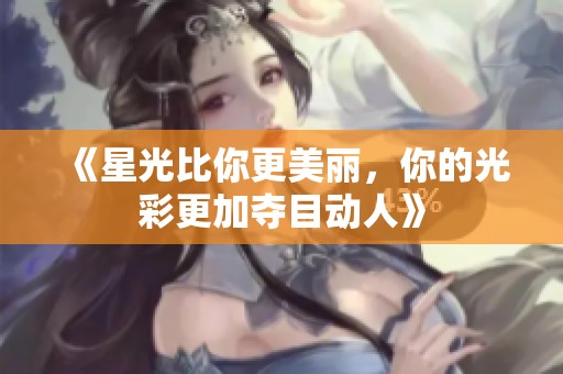 《星光比你更美丽，你的光彩更加夺目动人》