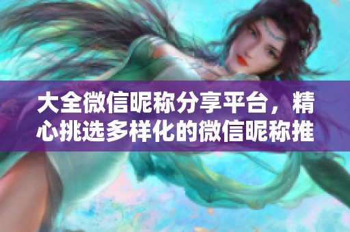 大全微信昵称分享平台，精心挑选多样化的微信昵称推荐