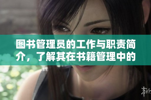 图书管理员的工作与职责简介，了解其在书籍管理中的重要性