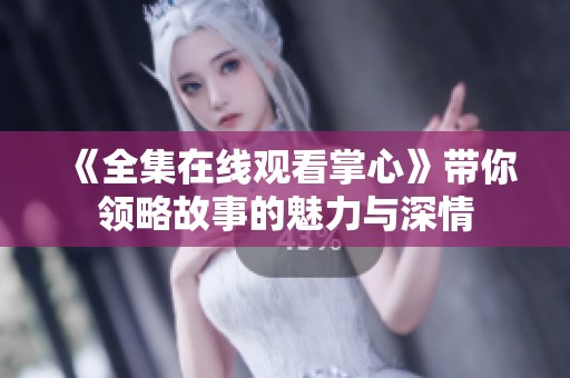 《全集在线观看掌心》带你领略故事的魅力与深情