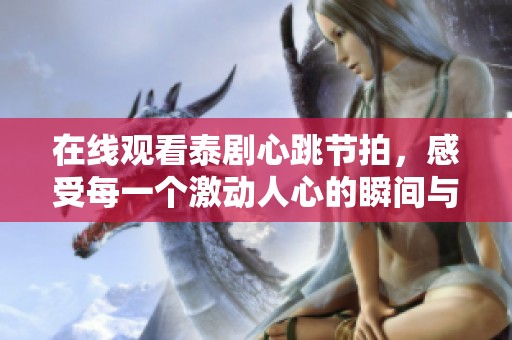 在线观看泰剧心跳节拍，感受每一个激动人心的瞬间与节奏