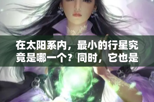 在太阳系内，最小的行星究竟是哪一个？同时，它也是最冷的行星。