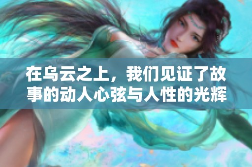 在乌云之上，我们见证了故事的动人心弦与人性的光辉