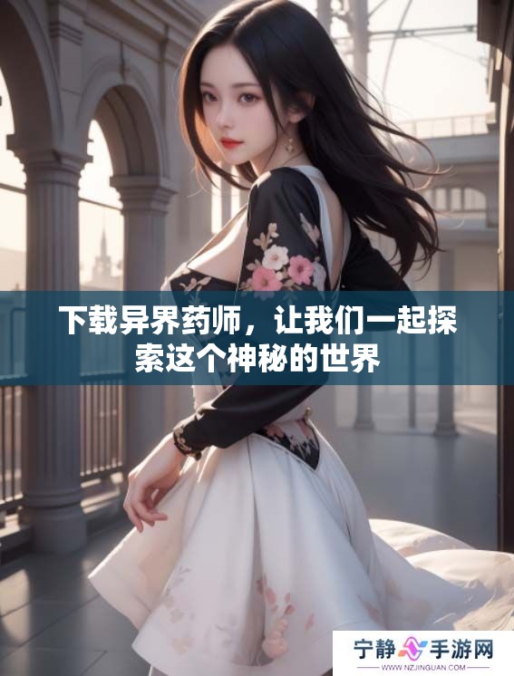 下载异界药师，让我们一起探索这个神秘的世界