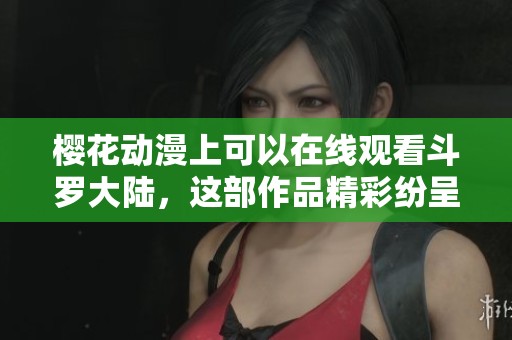 樱花动漫上可以在线观看斗罗大陆，这部作品精彩纷呈不容错过